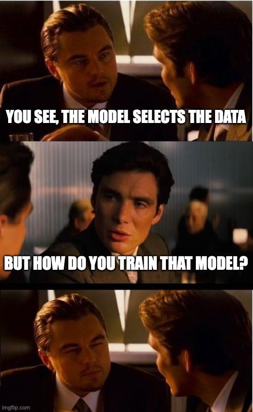 A three panel meme based on the movie Inception. In the first panel, Leonardo DiCaprio tells Cillian Murphy "You see, the model selects the data". In the 2nd panel, Cillian replies "But how do you train that model?". In the third panel, Leonardo squints at Cillian.